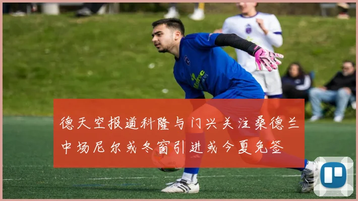 德天空报道科隆与门兴关注桑德兰中场尼尔或冬窗引进或今夏免签