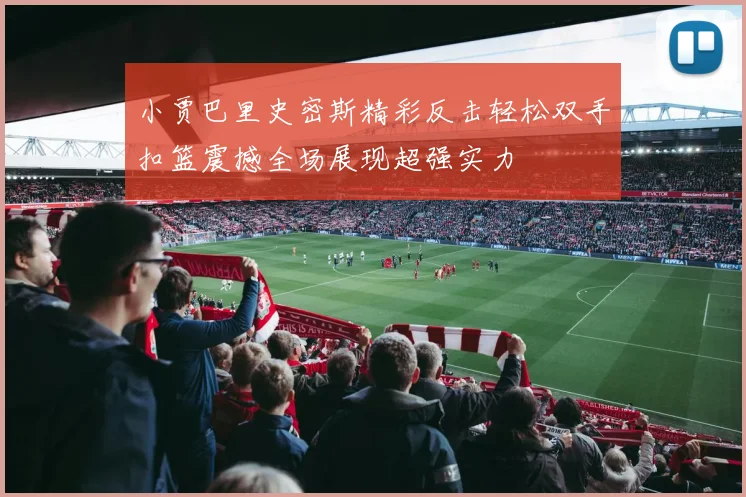 小贾巴里史密斯精彩反击轻松双手扣篮震撼全场展现超强实力