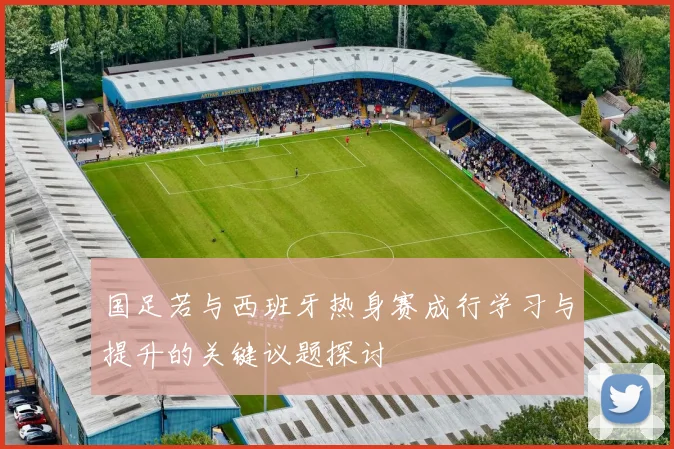 国足若与西班牙热身赛成行学习与提升的关键议题探讨