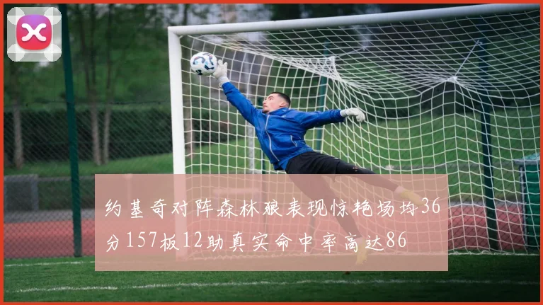 约基奇对阵森林狼表现惊艳场均36分157板12助真实命中率高达86